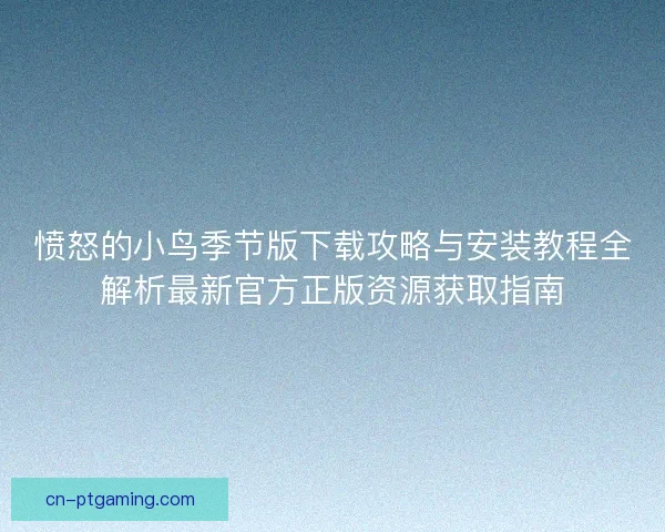 愤怒的小鸟季节版下载攻略与安装教程全解析最新官方正版资源获取指南