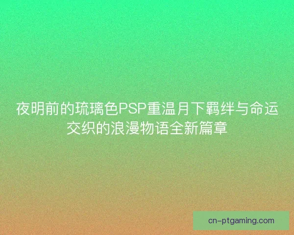 夜明前的琉璃色PSP重温月下羁绊与命运交织的浪漫物语全新篇章